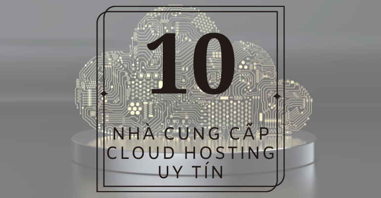 Top 10 nhà nhà cung cấp Cloud Hosting chuyên nghiệp